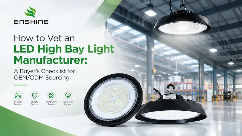 How to Vet an LED High Bay Light Manufacturer: A Buyer's Checklist for OEM/ODM Sourcing LED high bay light manufacturer